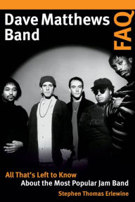 Title: Dave Matthews Band FAQ: All That's Left to Know About the Most Popular Jam Band, Author: Stephen Thomas Erlewine