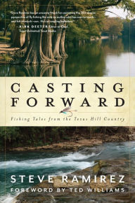 Title: Casting Forward: Fishing Tales from the Texas Hill Country, Author: Steve Ramirez