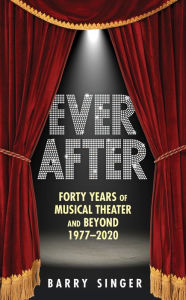 Title: Ever After: Forty Years of Musical Theater and Beyond 1977-2020, Author: Barry Singer