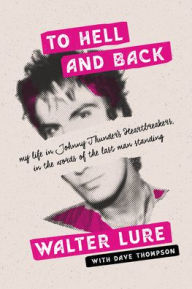 Free epub ebooks download uk To Hell and Back: My Life in Johnny Thunders' Heartbreakers, in the Words of the Last Man Standing by Walter Lure, Dave Thompson in English