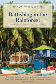Title: Batfishing in the Rainforest: Strange Tales of Travel and Fishing, Author: Randy Wayne White