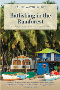 Title: Batfishing in the Rainforest: Strange Tales of Travel and Fishing, Author: Randy Wayne White
