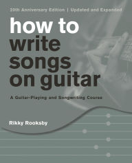 Title: How to Write Songs on Guitar: A Guitar-Playing and Songwriting Course, Author: Rikky Rooksby