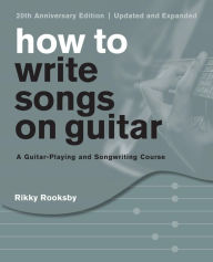 Title: How to Write Songs on Guitar: A Guitar-Playing and Songwriting Course, Author: Rikky Rooksby