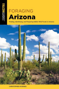 Title: Foraging Arizona: Finding, Identifying, and Preparing Edible Wild Foods in Arizona, Author: Christopher Nyerges