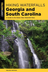 Title: Hiking Waterfalls Georgia and South Carolina: A Guide to the States' Best Waterfall Hikes, Author: Melissa Watson