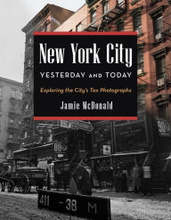 Title: New York City Yesterday and Today: Exploring the City's Tax Photographs, Author: Jamie McDonald