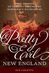 Title: Pretty Evil New England: True Stories of Violent Vixens and Murderous Matriarchs, Author: Sue Coletta