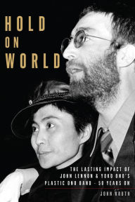 Title: Hold On World: The Lasting Impact of John Lennon and Yoko Ono's Plastic Ono Band, Fifty Years On, Author: John Kruth