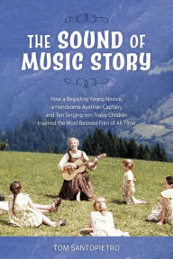 Title: The Sound of Music Story: How a Beguiling Young Novice, a Handsome Austrian Captain, and Ten Singing von Trapp Children Inspired the Most Beloved Film of All Time, Author: Tom Santopietro