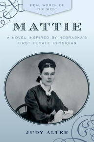 Title: Mattie: A Novel Inspired by Nebraska's First Female Physician, Author: Judy Alter