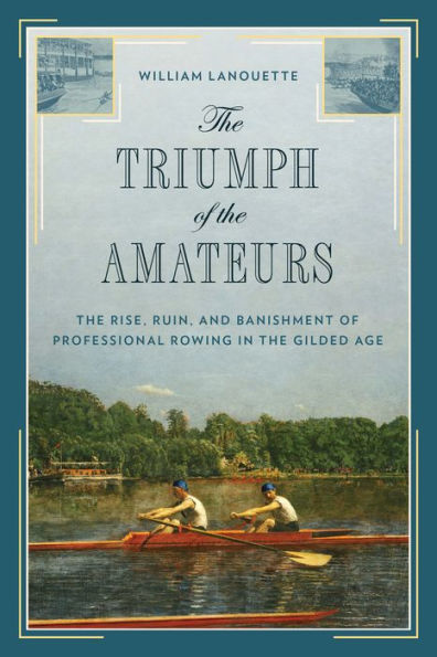 the Triumph of Amateurs: Rise, Ruin, and Banishment Professional Rowing Gilded Age