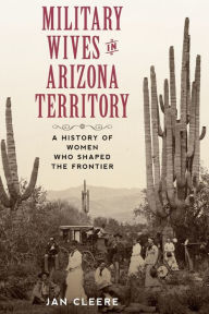 Google books download as epub Military Wives in Arizona Territory: A History of Women Who Shaped the Frontier (English Edition) FB2 MOBI 9781493052943