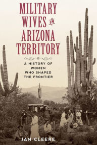 Free full version of bookworm download Military Wives in Arizona Territory: A History of Women Who Shaped the Frontier 9781493052943