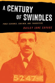 Title: A Century of Swindles: Ponzi Schemes, Con Men, and Fraudsters, Author: Railey  Jane Savage