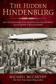 Title: The Hidden Hindenburg: The Untold Story of the Tragedy, the Nazi Secrets, and the Quest to Rule the Skies, Author: Michael McCarthy