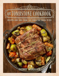 Title: The Tombstone Cookbook: Recipes and Lore from the Town Too Tough to Die, Author: Sherry Monahan