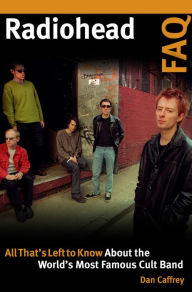 Title: Radiohead FAQ: All That's Left to Know About the World's Most Famous Cult Band, Author: Dan Caffrey