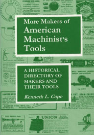 Title: More Makers of American Machinist's Tools: A Historical Directory of Makers and Their Tools, Author: Kenneth L. Cope