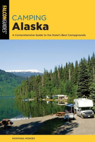 Title: Camping Alaska: A Comprehensive Guide to the State's Best Campgrounds, Author: Montana Hodges