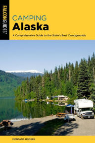 Title: Camping Alaska: A Comprehensive Guide to the State's Best Campgrounds, Author: Montana Hodges