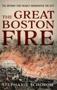 Free downloads pdf ebooks The Great Boston Fire: The Inferno That Nearly Incinerated the City in English 9781493054985