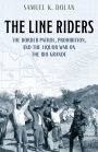 The Line Riders: The Border Patrol, Prohibition, and the Liquor War on the Rio Grande