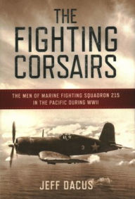 The Fighting Corsairs: The Men of Marine Fighting Squadron 215 in the Pacific during WWII
