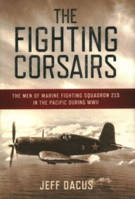 Free book downloading The Fighting Corsairs: The Men of Marine Fighting Squadron 215 in the Pacific during WWII by Jeff Dacus