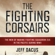 Title: The Fighting Corsairs: The Men of Marine Fighting Squadron 215 in the Pacific during WWII, Author: Jeff Dacus