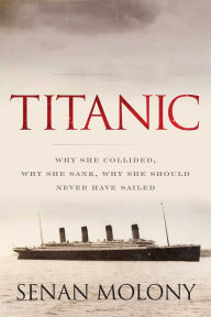 Title: Titanic: Why She Collided, Why She Sank, Why She Should Never Have Sailed, Author: Senan Molony