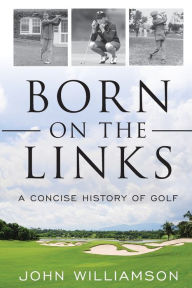 Title: Born on the Links: A Concise History of Golf, Author: John Williamson