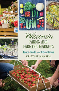 Title: Wisconsin Farms and Farmers Markets: Tours, Trails and Attractions, Author: Kristine Hansen