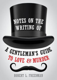 Title: Notes on the Writing of A Gentleman's Guide to Love and Murder, Author: Robert  L. Freedman