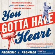 Title: You Gotta Have Heart: Washington Baseball from Walter Johnson to the 2019 World Series Champion Nationals, Author: Frederic J. Frommer