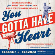 Title: You Gotta Have Heart: Washington Baseball from Walter Johnson to the 2019 World Series Champion Nationals, Author: Frederic J. Frommer