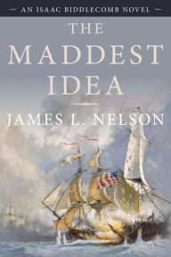 Title: The Maddest Idea: An Isaac Biddlecomb Novel, Author: James L. Nelson