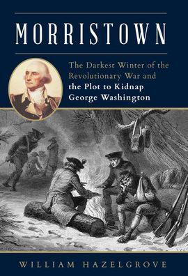 Morristown: The Darkest Winter of the Revolutionary War and the Plot to Kidnap George Washington