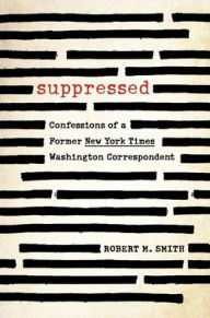 Title: Suppressed: Confessions of a Former New York Times Washington Correspondent, Author: Robert M. Smith