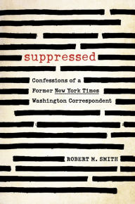 Title: Suppressed: Confessions of a Former New York Times Washington Correspondent, Author: Robert M. Smith