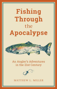 Google free ebooks download kindle Fishing Through the Apocalypse: An Angler's Adventures in the 21st Century English version  9781493057740 by Matthew L. Miller