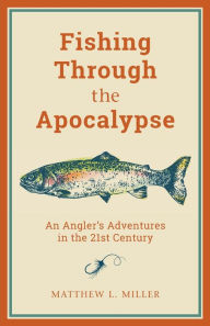 Free downloadable books for mp3s Fishing Through the Apocalypse: An Angler's Adventures in the 21st Century 9781493057740 DJVU iBook RTF by Matthew L. Miller