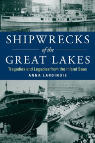 Title: Shipwrecks of the Great Lakes: Tragedies and Legacies from the Inland Seas, Author: Anna Lardinois