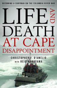 Title: Life and Death at Cape Disappointment: Becoming a Surfman on the Columbia River Bar, Author: Christopher J. D'Amelio