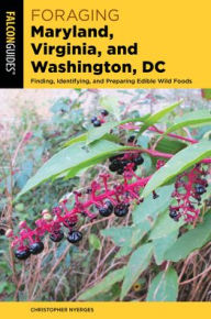 Foraging Maryland, Virginia, and Washington, DC: Finding, Identifying, and Preparing Edible Wild Foods