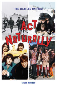 Title: Act Naturally: The Beatles on Film, Author: Steve Matteo