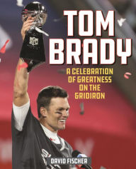 Title: Tom Brady: A Celebration of Greatness on the Gridiron, Author: David Fischer