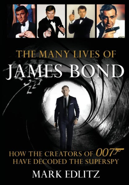 The Many Lives of James Bond: How the Creators of 007 Have Decoded the Superspy
