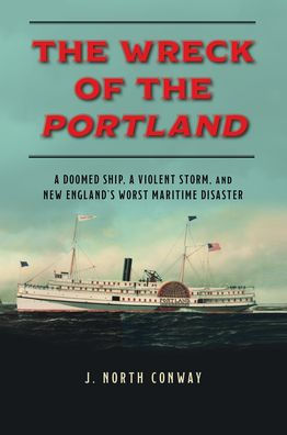 The Wreck of the Portland: A Doomed Ship, a Violent Storm, and New England's Worst Maritime Disaster