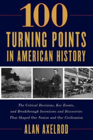 Title: 100 Turning Points in American History, Author: Alan Axelrod author of  How America Won World War I